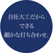 自社大工だからできる細かな打ち合わせ。